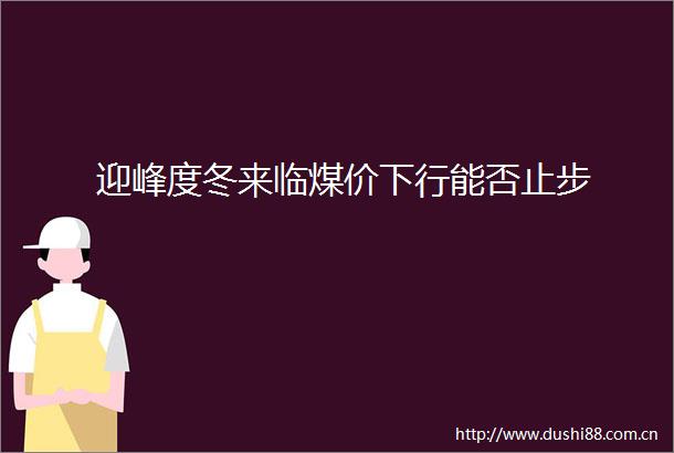 迎峰度冬来临煤价下行能否止步