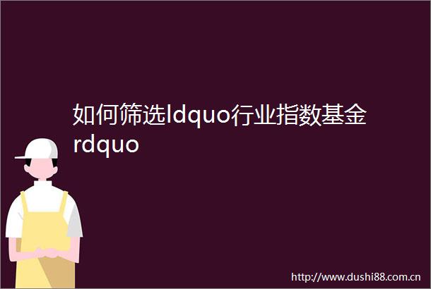 如何筛选ldquo行业指数基金rdquo