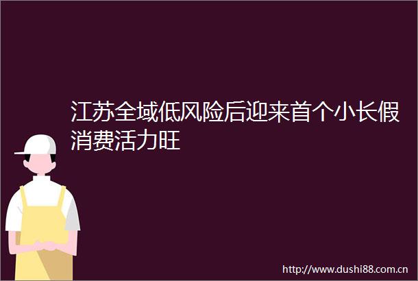 江苏全域低风险后迎来首个小长假消费活力旺