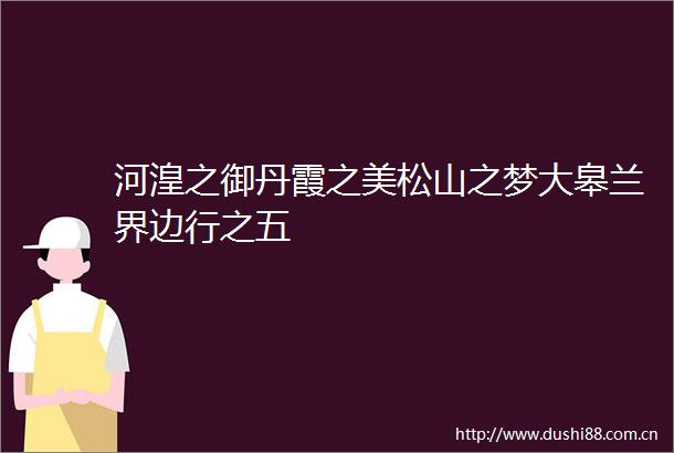 河湟之御丹霞之美松山之梦大皋兰界边行之五