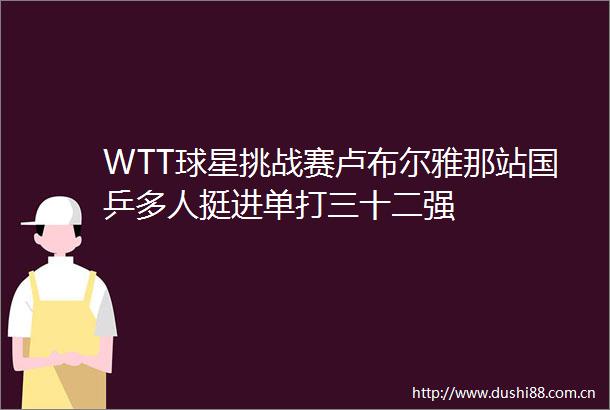 WTT球星挑战赛卢布尔雅那站国乒多人挺进单打三十二强