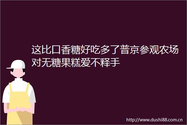 这比口香糖好吃多了普京参观农场对无糖果糕爱不释手