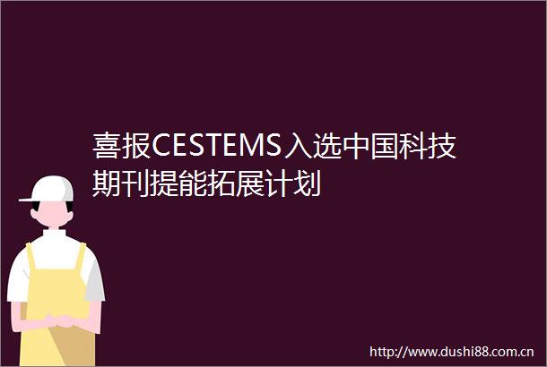 喜报CESTEMS入选科技期刊提能拓展计划