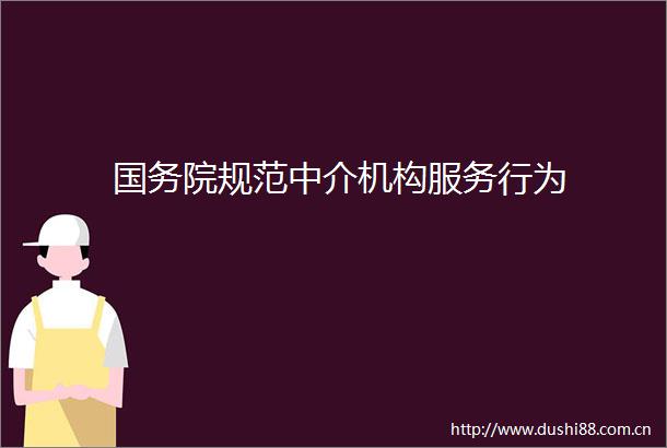 国务院规范中介机构服务行为