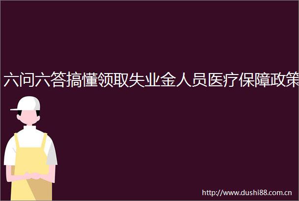 六问六答搞懂领取失业金人员医疗保障政策