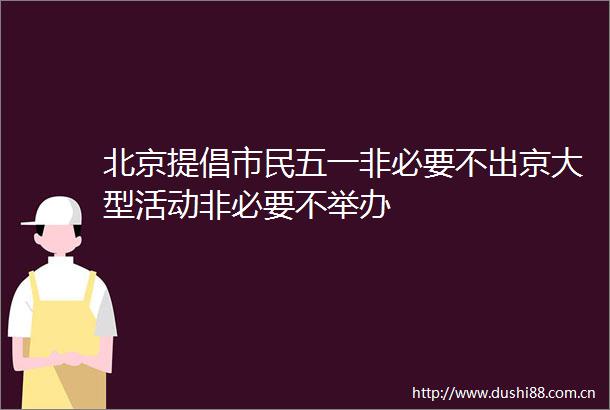 北京提倡市民五一非必要不出京大型活动非必要不举办