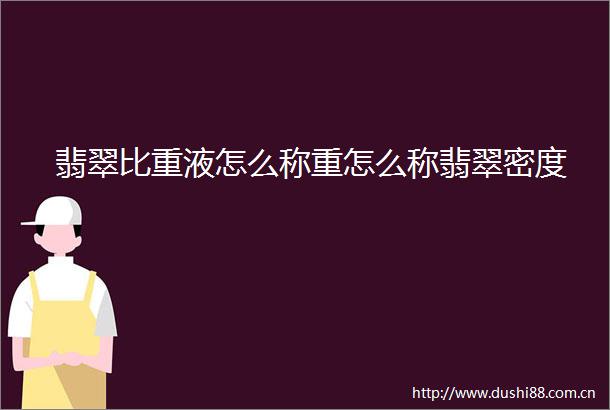 翡翠比重液怎么称重怎么称翡翠密度