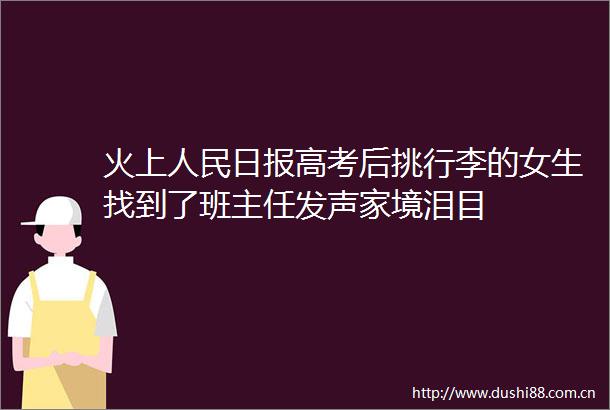 火上日报高考后挑行李的女生找到了班主任发声家境泪目
