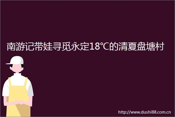 南游记带娃寻觅永定18℃的清夏盘塘村