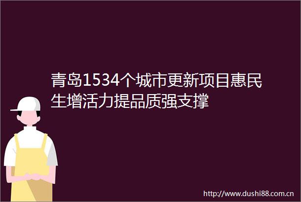 青岛1534个城市更新项目惠民生增活力提品质强支撑