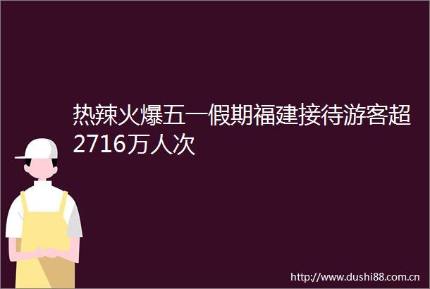热辣火爆五一假期福建接待游客超2716万人次