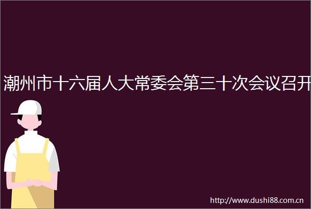 潮州市十六届人大常委会第三十次会议召开