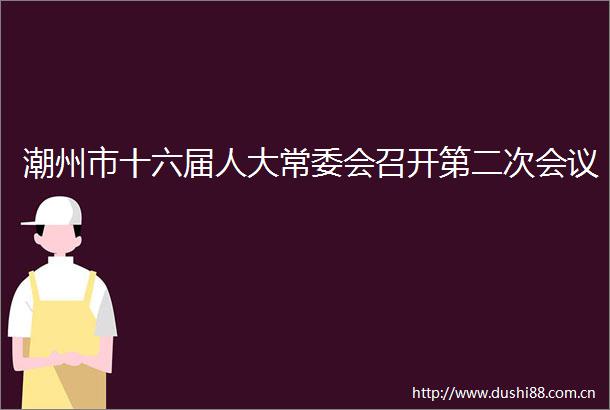 潮州市十六届人大常委会召开第二次会议