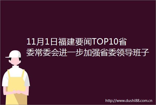 11月1日福建要闻TOP10省委常委会进一步加强省委班子作风建设