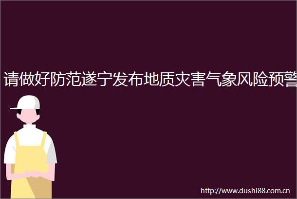 请做好防范遂宁发布地质灾害气象风险预警