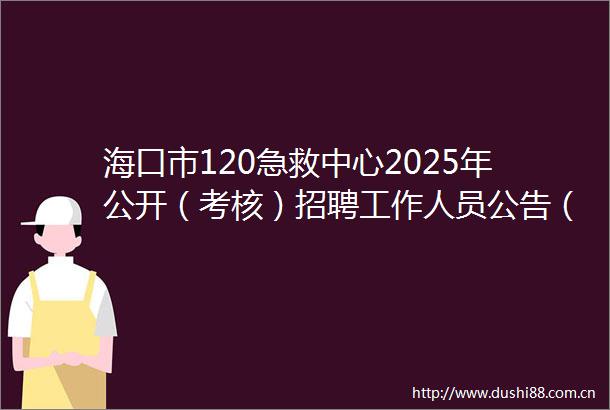 海口市120急救中心2025年公开（考核）招聘工作人员公告（第三号）