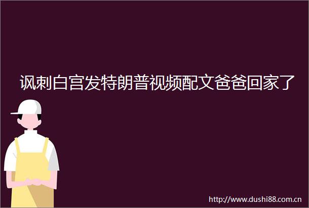 讽刺白宫发特朗普视频配文爸爸回家了