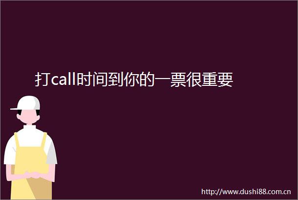 打call时间到你的一票很重要