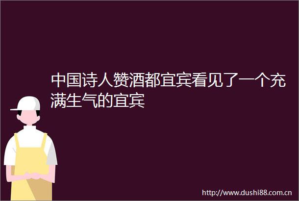诗人赞酒都宜宾看见了一个充满生气的宜宾