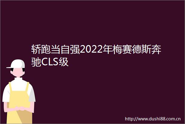 轿跑当自强2022年梅赛德斯奔驰CLS级