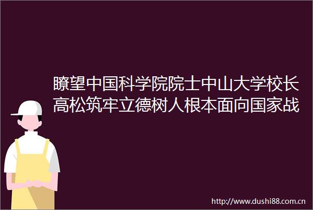 瞭望科学院院士中山大学校长高松筑牢立德树人根本面向战略关键