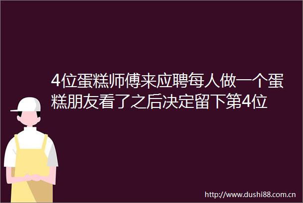4位蛋糕师傅来应聘每人做一个蛋糕朋友看了之后决定留下第4位