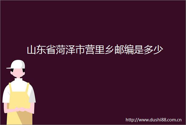 山东省菏泽市营里乡邮编是多少