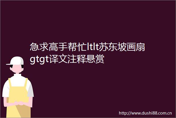 急求高手帮忙ltlt苏东坡画扇gtgt译文注释悬赏