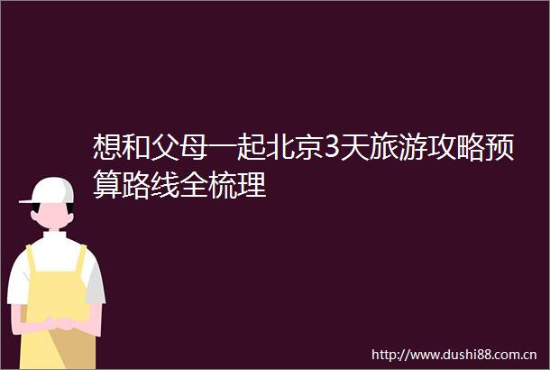 想和父母一起北京3天旅游攻略预算路线全梳理