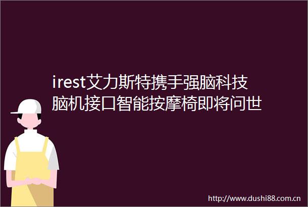 irest艾力斯特携手强脑科技脑机接口智能按摩椅即将问世