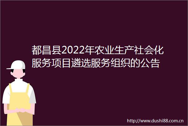 都昌县2022年农业生产社会化服务项目遴选服务组织的公告