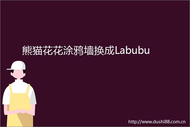 熊猫花花涂鸦墙换成Labubu