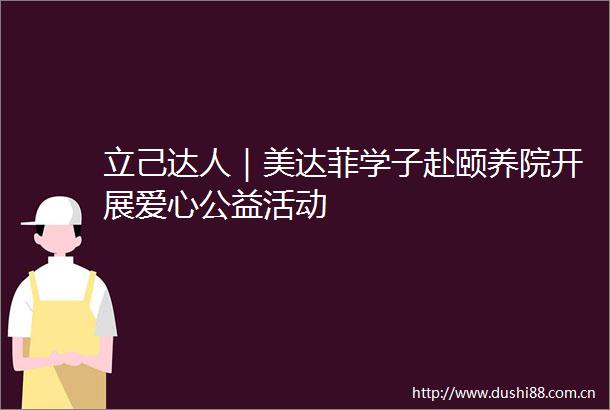 立己达人｜美达菲学子赴颐养院开展爱心公益活动
