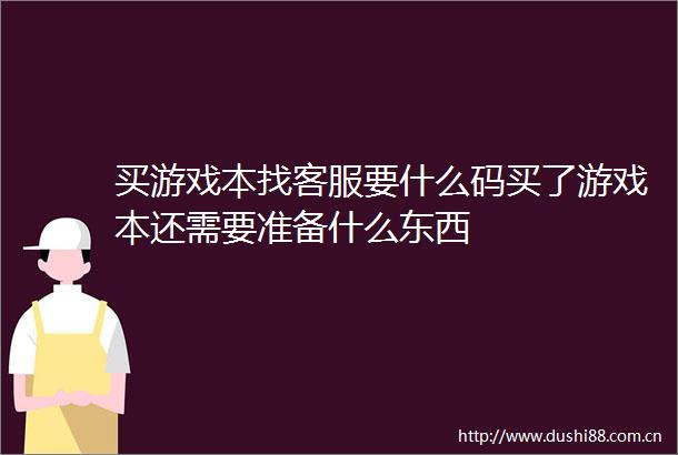 买游戏本找客服要什么码买了游戏本还需要准备什么东西