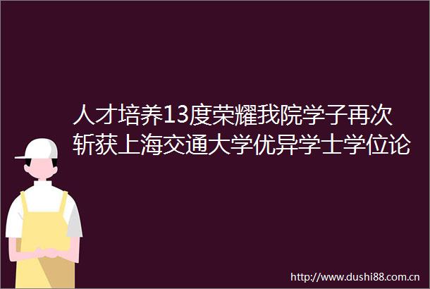 人才培养13度荣耀我院学子再次斩获上海交通大学优异学士学位论文荣誉