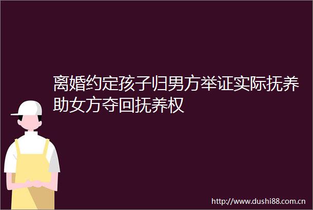 离婚约定孩子归男方举证实际抚养助女方夺回抚养权