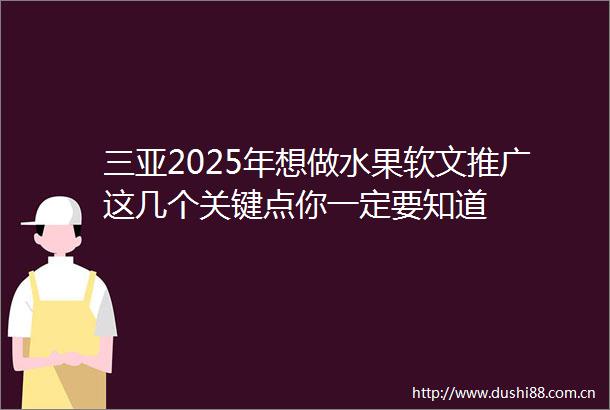 三亚2025年想做水果软文推广这几个关键点你一定要知道