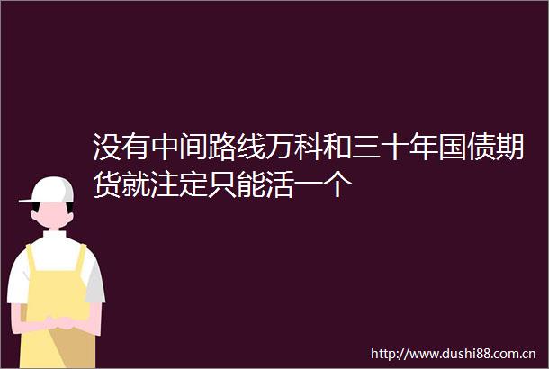 没有中间路线万科和三十年国债期货就注定只能活一个