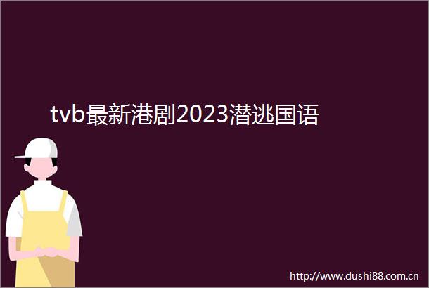 tvb最新港剧2023潜逃国语