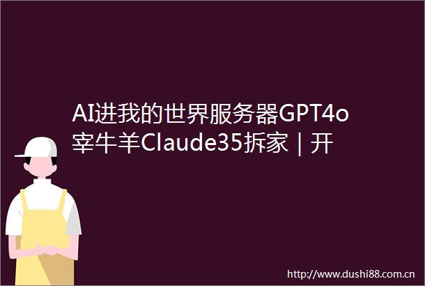 AI进我的世界服务器GPT4o宰牛羊Claude35拆家｜开源
