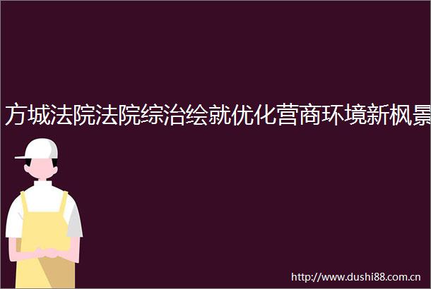 方城综治绘就优化营商环境新枫景