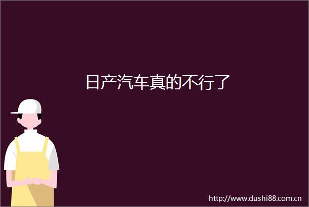 日产汽车真的不行了