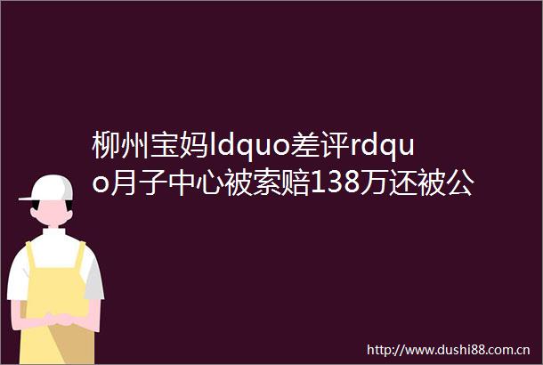 柳州宝妈ldquo差评rdquo月子中心被索赔138万还被公开这些信息rarr