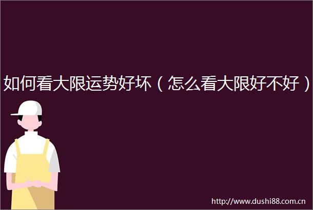 如何看大限运势好坏（怎么看大限好不好）