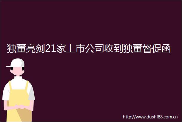 独董亮剑21家上市公司收到独董督促函