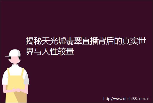 揭秘天光墟翡翠直播背后的真实世界与人性较量