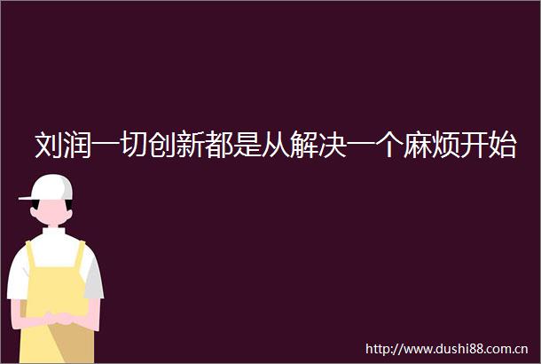 刘润一切创新都是从解决一个麻烦开始
