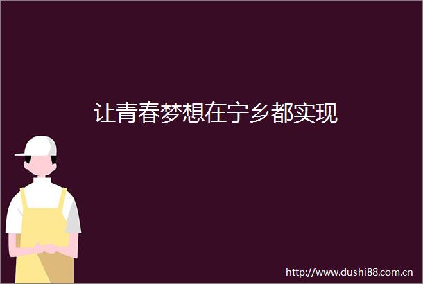 让青春梦想在宁乡都实现