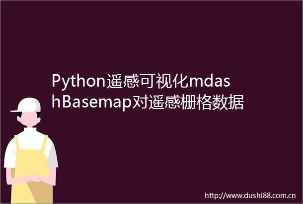 Python遥感可视化mdashBasemap对遥感栅格数据展示