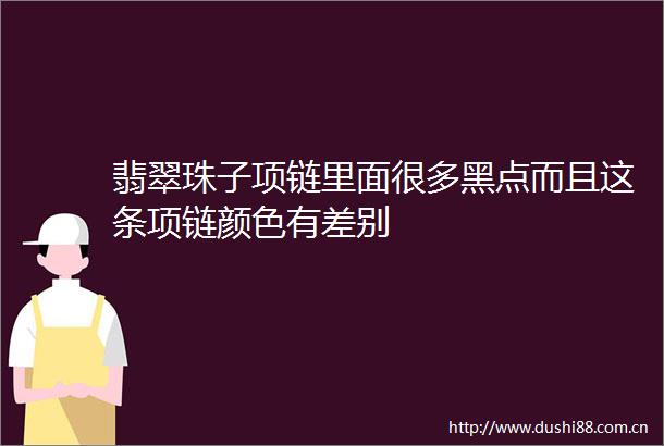 翡翠珠子项链里面很多黑点而且这条项链颜色有差别